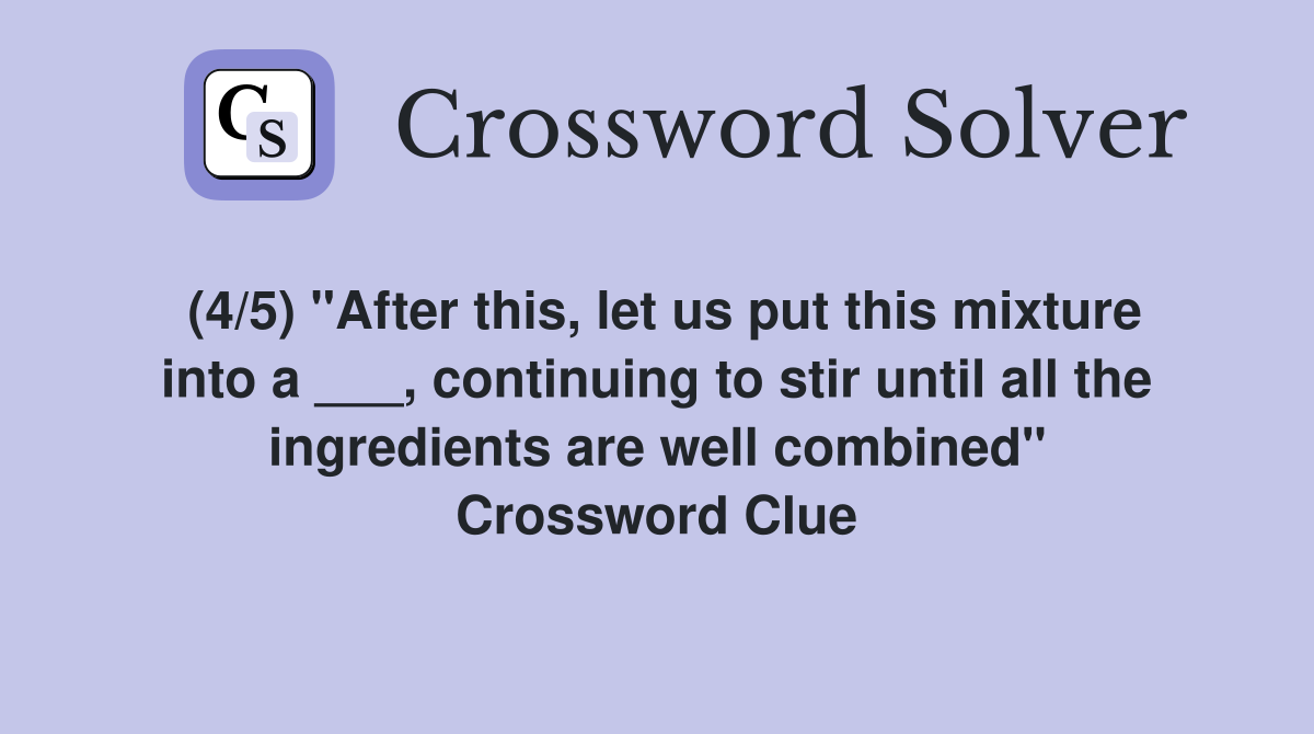 (4/5) "After this, let us put this mixture into a ___, continuing to stir until all the ingredients are well combined" Crossword Clue