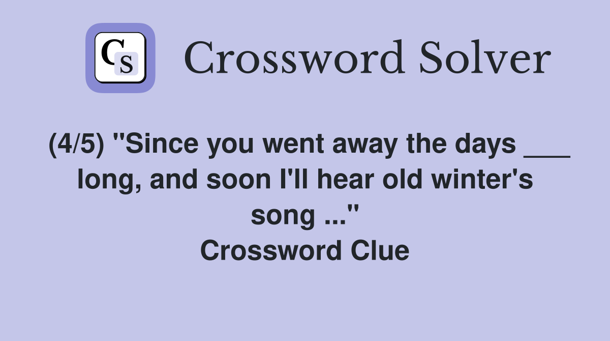 (4/5) "Since you went away the days ___ long, and soon I'll hear old winter's song ..." Crossword Clue