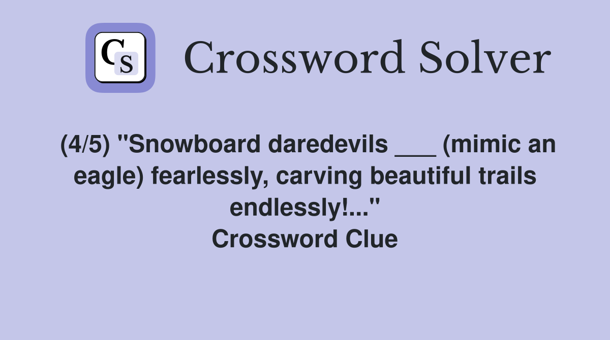 (4/5) "Snowboard daredevils ___ (mimic an eagle) fearlessly, carving beautiful trails endlessly!..." Crossword Clue