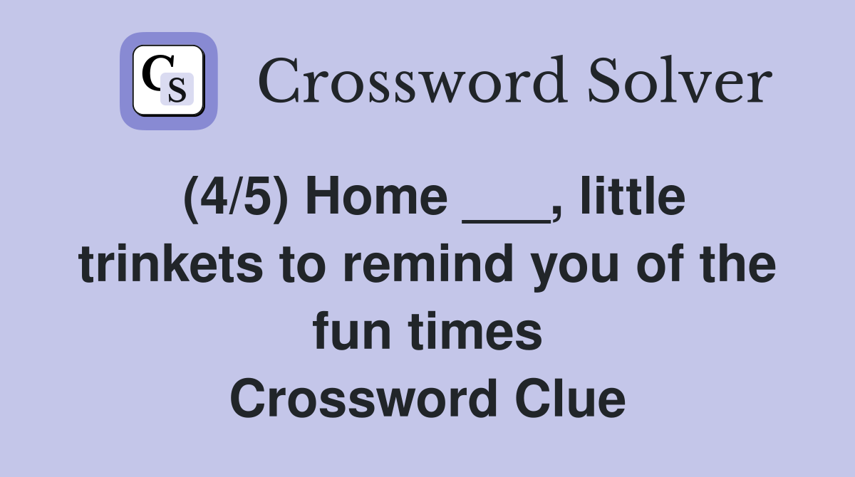 (4/5) Home ___, little trinkets to remind you of the fun times Crossword Clue