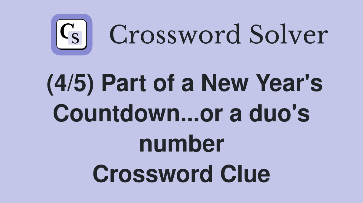 (4/5) Part of a New Year's Countdown...or a duo's number Crossword Clue