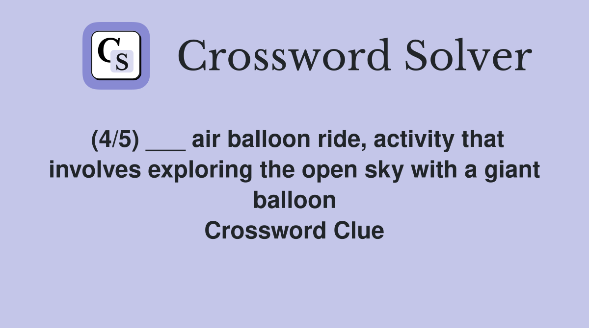(4/5) ___ air balloon ride, activity that involves exploring the open sky with a giant balloon Crossword Clue