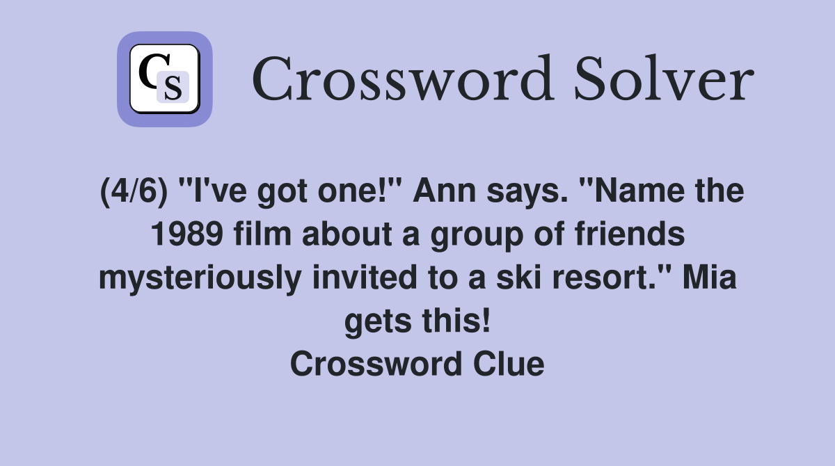 (4/6) "I've got one!" Ann says. "Name the 1989 film about a group of friends mysteriously invited to a ski resort." Mia gets this! Crossword Clue