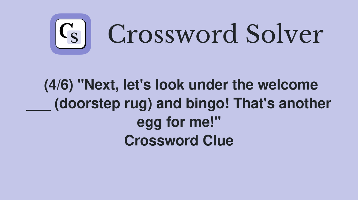 (4/6) "Next, let's look under the welcome ___ (doorstep rug) and bingo! That's another egg for me!" Crossword Clue