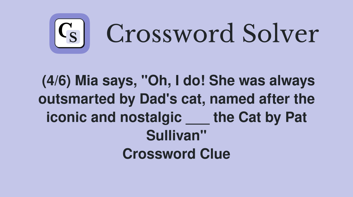 (4/6) Mia says, "Oh, I do! She was always outsmarted by Dad's cat, named after the iconic and nostalgic ___ the Cat by Pat Sullivan" Crossword Clue