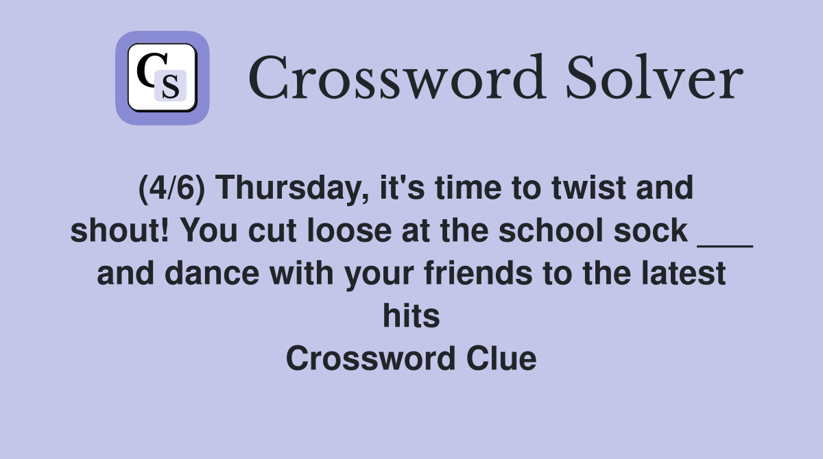 (4/6) Thursday, it's time to twist and shout! You cut loose at the school sock ___ and dance with your friends to the latest hits Crossword Clue