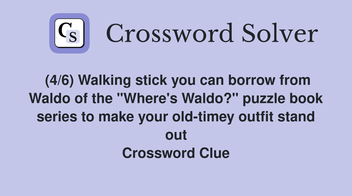 (4/6) Walking stick you can borrow from Waldo of the "Where's Waldo?" puzzle book series to make your old-timey outfit stand out Crossword Clue