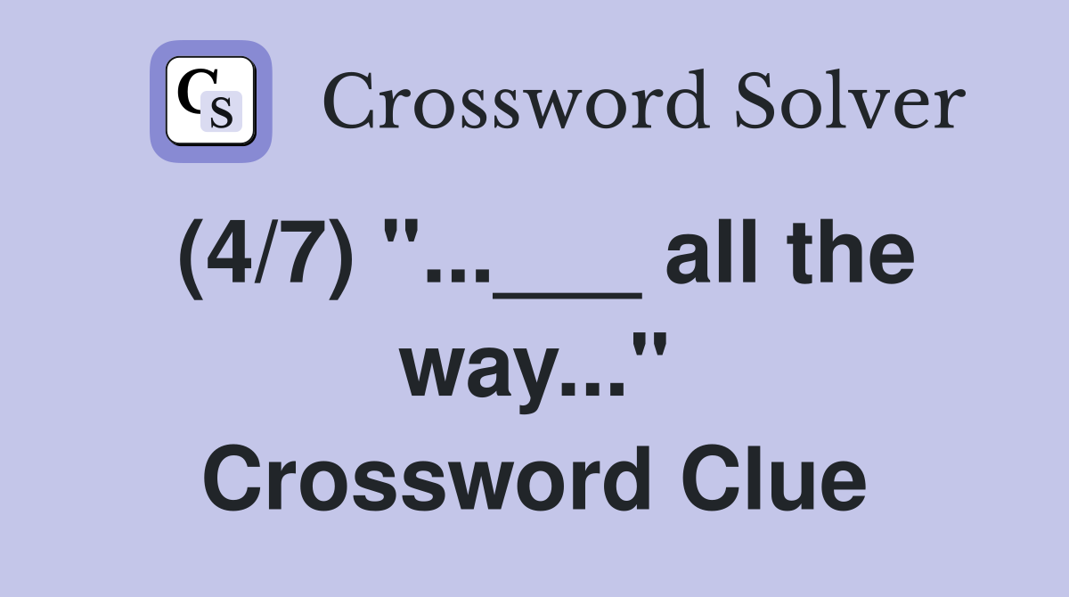 (4/7) "...___ all the way..." Crossword Clue