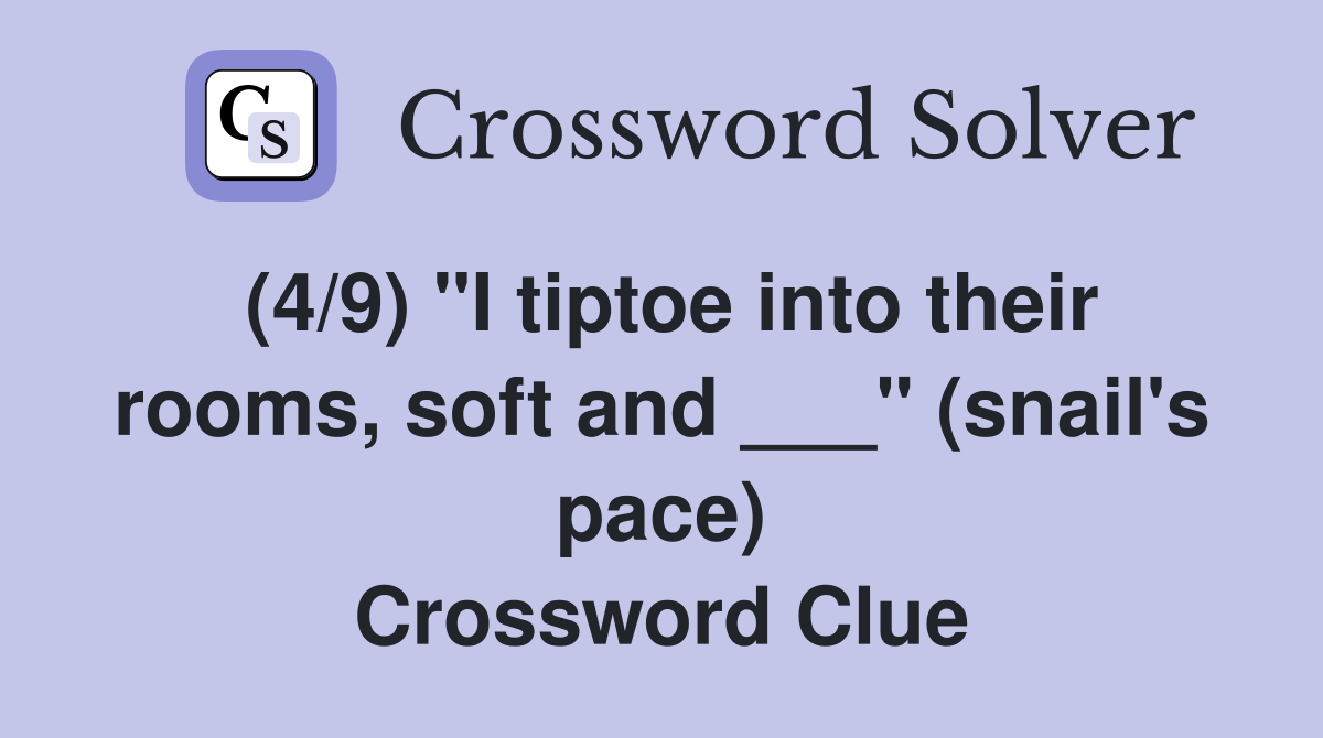 (4/9) "I tiptoe into their rooms, soft and ___" (snail's pace) Crossword Clue