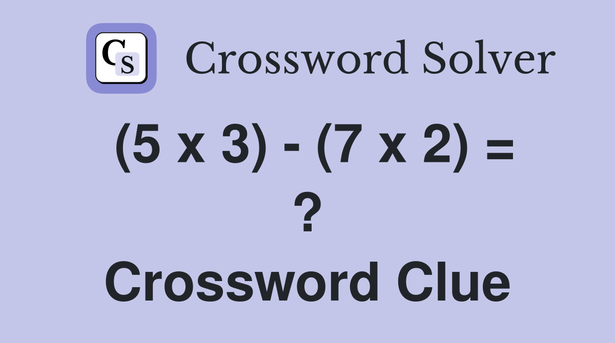 (5 x 3) - (7 x 2) = ? Crossword Clue