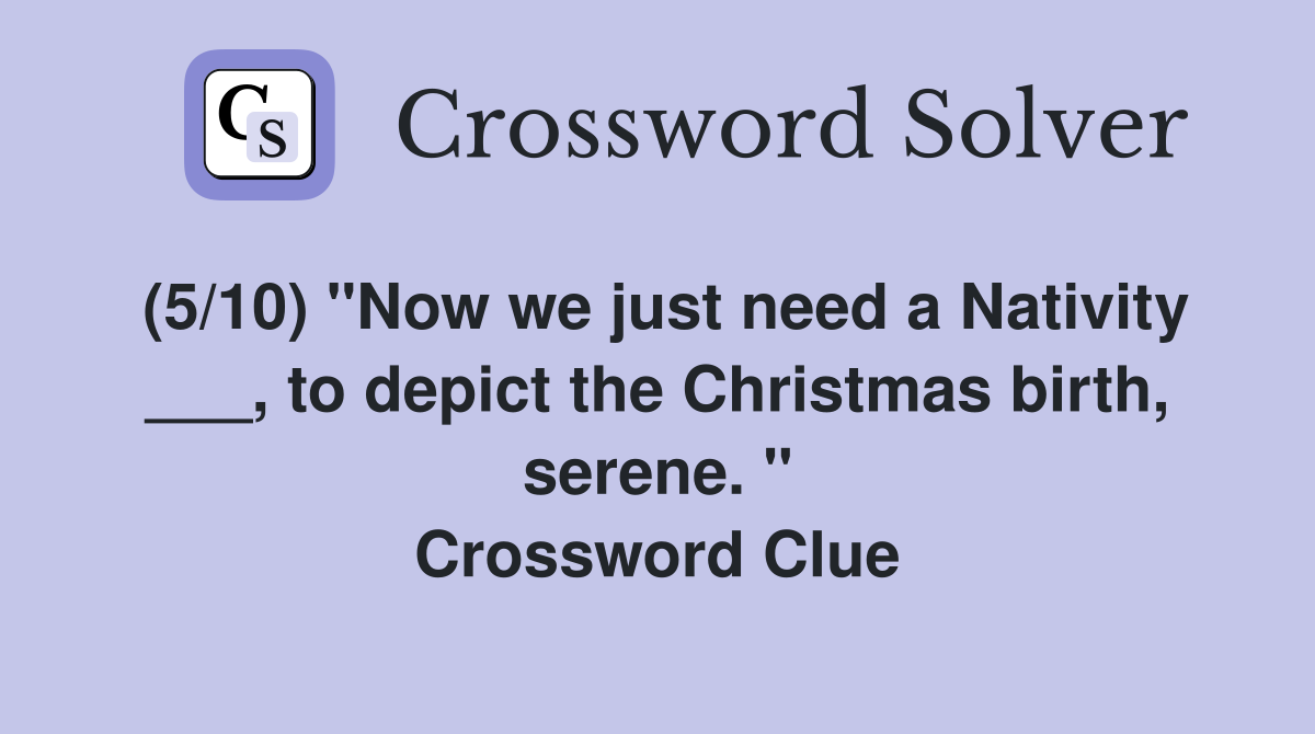 (5/10) "Now we just need a Nativity ___, to depict the Christmas birth, serene. " Crossword Clue