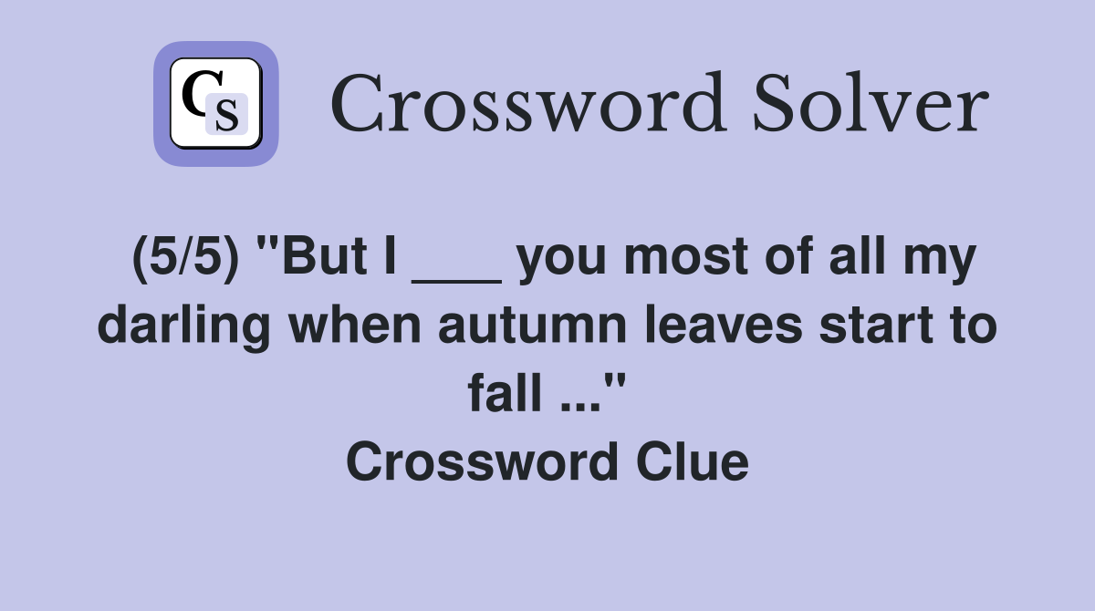 (5/5) "But I ___ you most of all my darling when autumn leaves start to fall ..." Crossword Clue