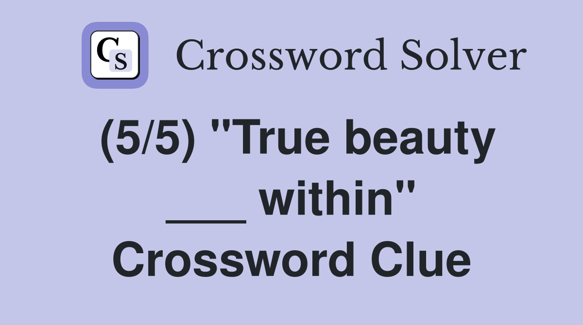 (5/5) "True beauty ___ within" Crossword Clue
