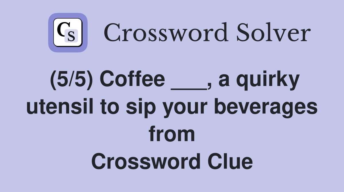 (5/5) Coffee ___, a quirky utensil to sip your beverages from Crossword Clue