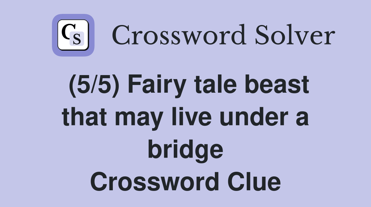 (5/5) Fairy tale beast that may live under a bridge Crossword Clue