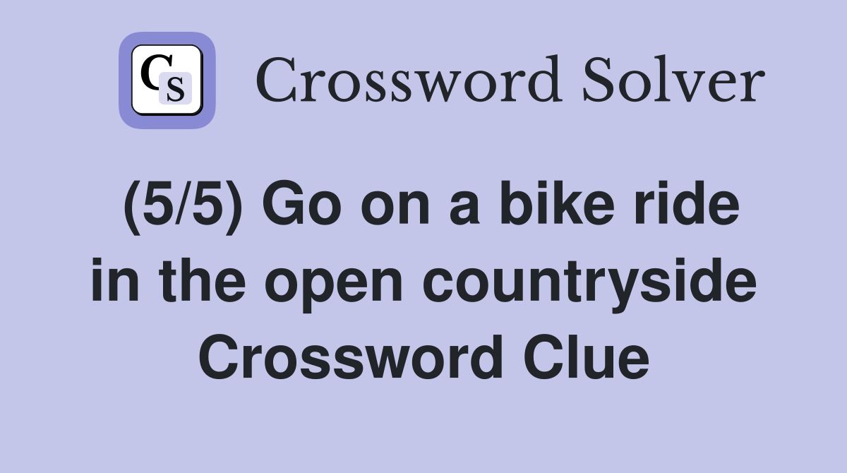 (5/5) Go on a bike ride in the open countryside Crossword Clue