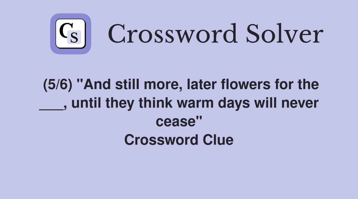 (5/6) "And still more, later flowers for the ___, until they think warm days will never cease" Crossword Clue