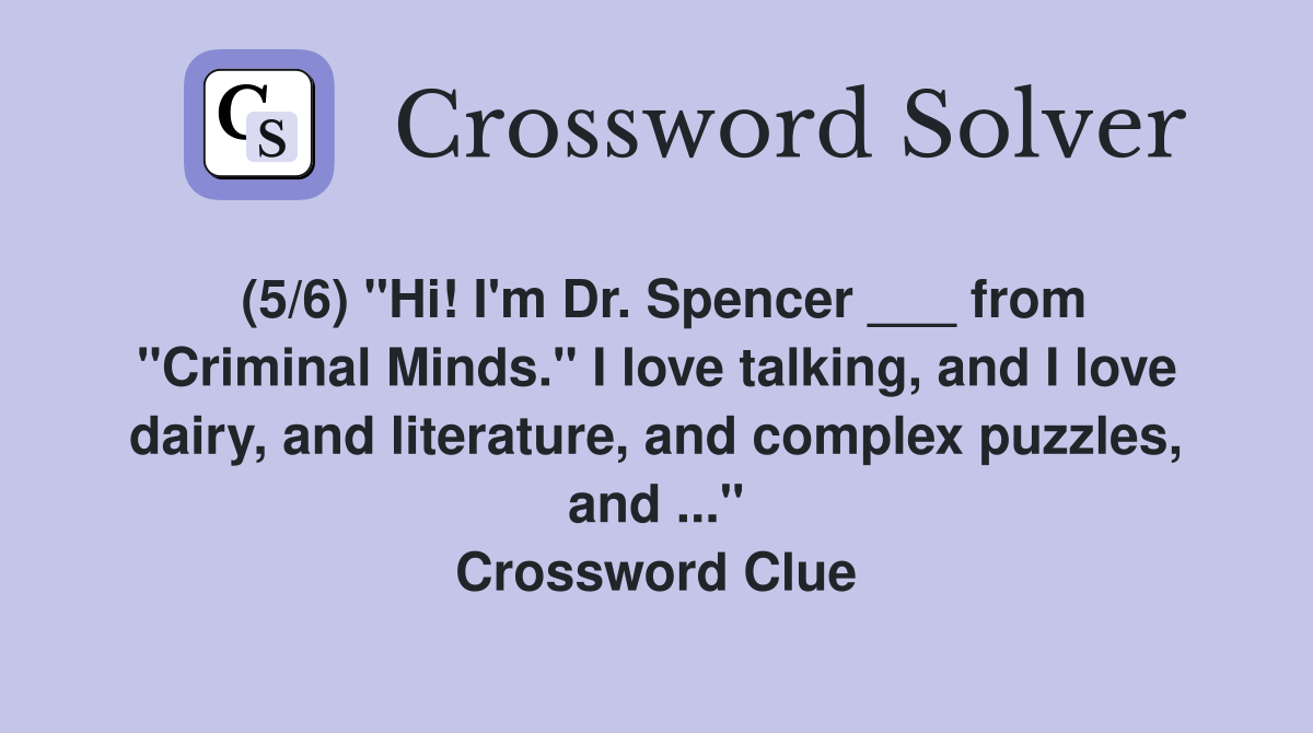 (5/6) "Hi! I'm Dr. Spencer ___ from "Criminal Minds." I love talking, and I love dairy, and literature, and complex puzzles, and ..." Crossword Clue