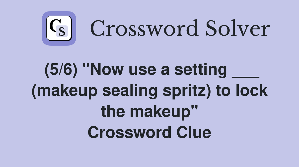 (5/6) "Now use a setting ___ (makeup sealing spritz) to lock the makeup" Crossword Clue