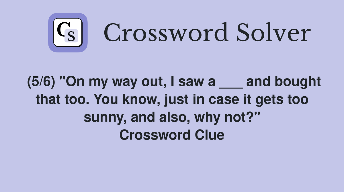 (5/6) "On my way out, I saw a ___ and bought that too. You know, just in case it gets too sunny, and also, why not?" Crossword Clue