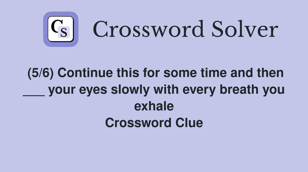 (5/6) Continue this for some time and then ___ your eyes slowly with every breath you exhale Crossword Clue