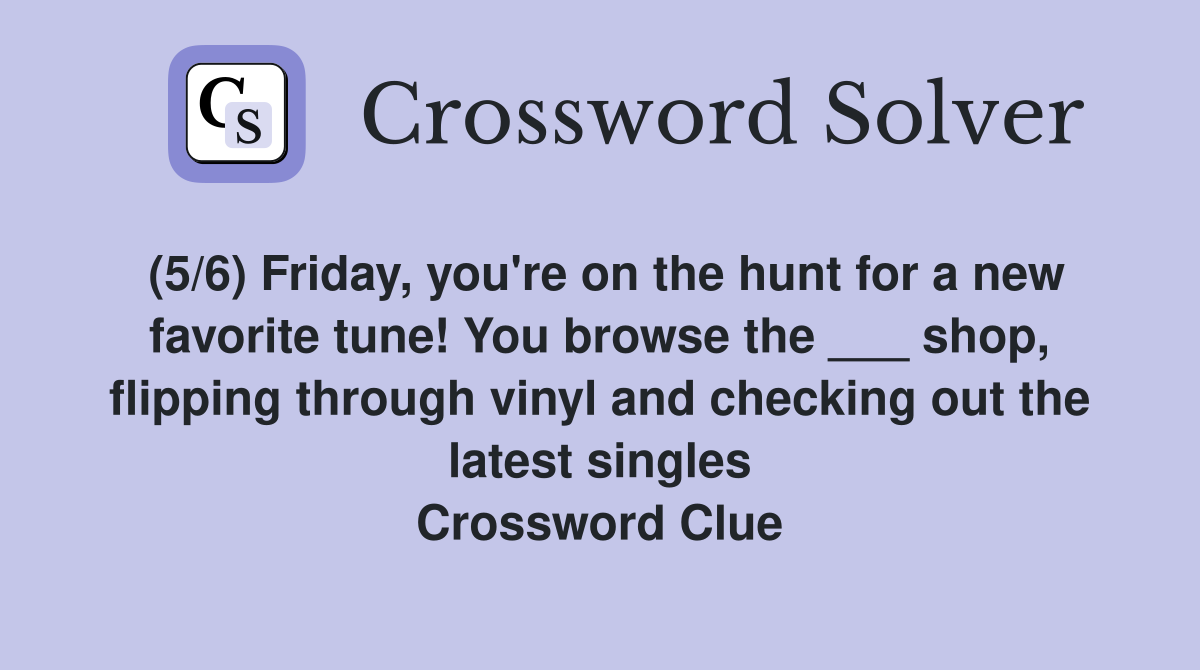 (5/6) Friday, you're on the hunt for a new favorite tune! You browse the ___ shop, flipping through vinyl and checking out the latest singles Crossword Clue