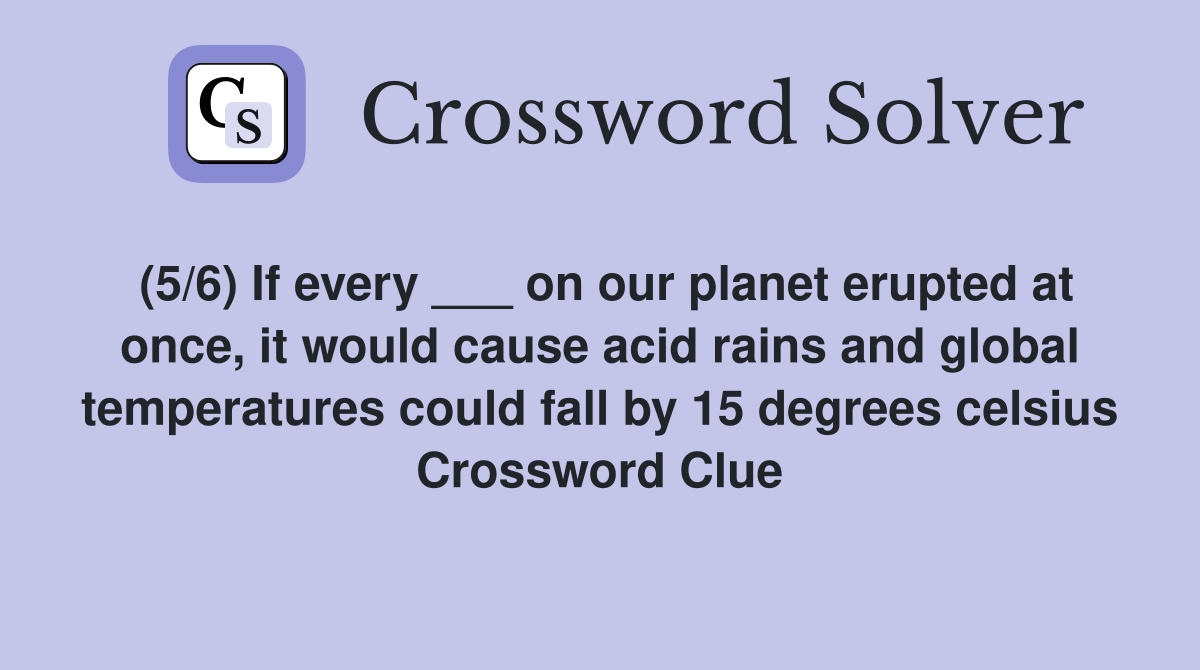 (5/6) If every ___ on our planet erupted at once, it would cause acid rains and global temperatures could fall by 15 degrees celsius Crossword Clue