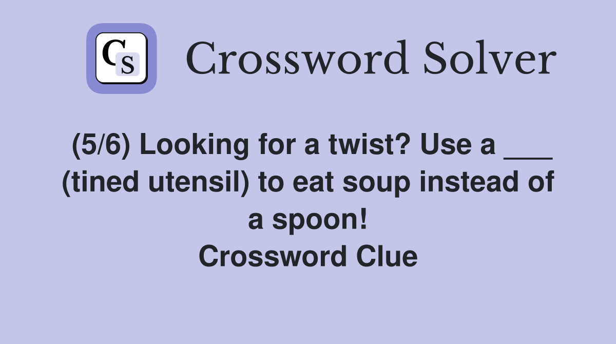 (5/6) Looking for a twist? Use a ___ (tined utensil) to eat soup instead of a spoon! Crossword Clue