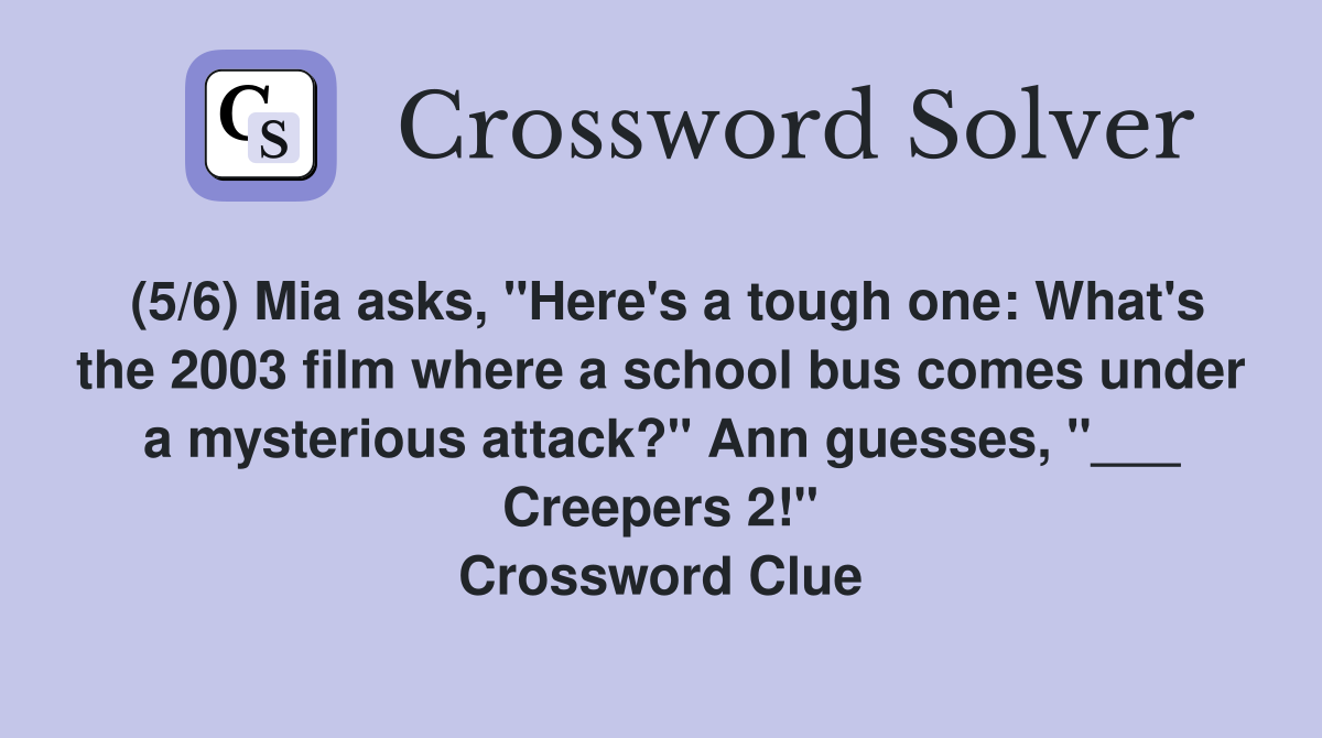 (5/6) Mia asks, "Here's a tough one: What's the 2003 film where a school bus comes under a mysterious attack?" Ann guesses, "___ Creepers 2!" Crossword Clue