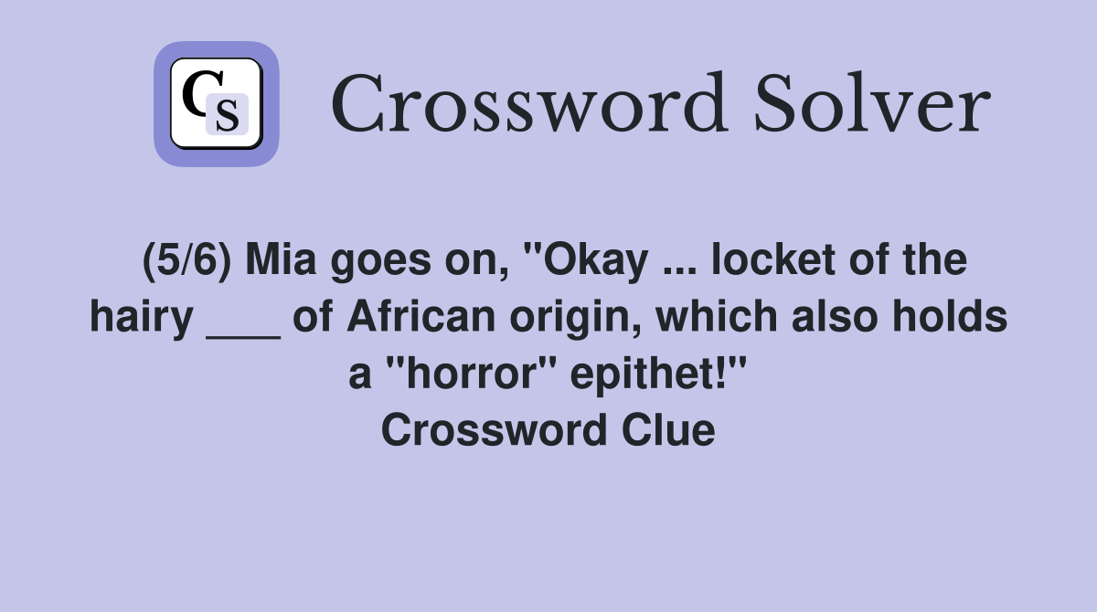 (5/6) Mia goes on, "Okay ... locket of the hairy ___ of African origin, which also holds a "horror" epithet!" Crossword Clue