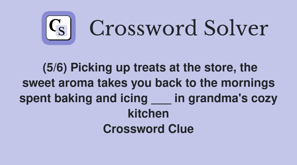 (5/6) Picking up treats at the store, the sweet aroma takes you back to the mornings spent baking and icing ___ in grandma's cozy kitchen Crossword Clue