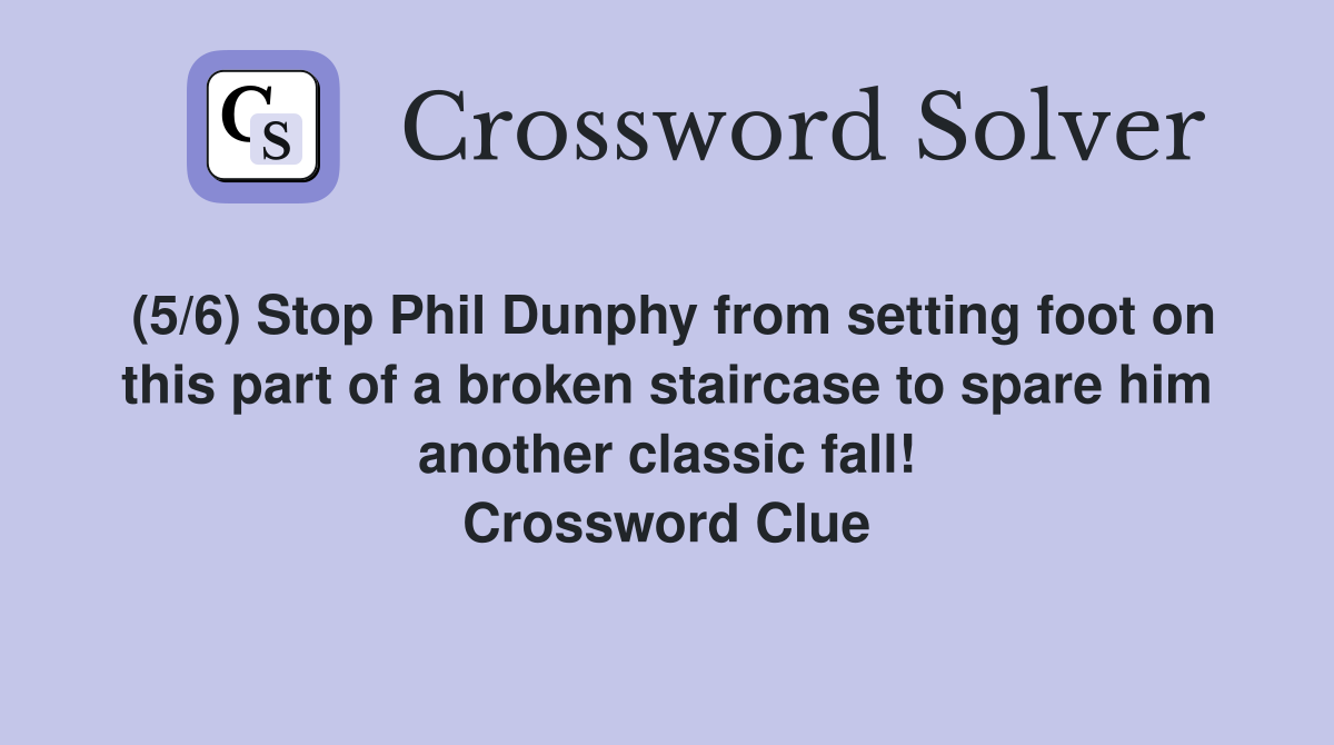 (5/6) Stop Phil Dunphy from setting foot on this part of a broken staircase to spare him another classic fall! Crossword Clue