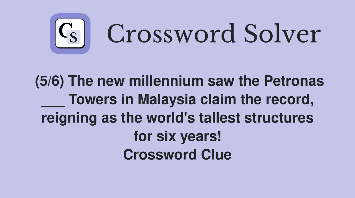 (5/6) The new millennium saw the Petronas ___ Towers in Malaysia claim the record, reigning as the world's tallest structures for six years! Crossword Clue
