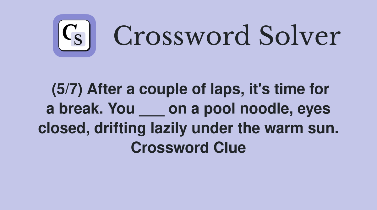 (5/7) After a couple of laps, it's time for a break. You ___ on a pool noodle, eyes closed, drifting lazily under the warm sun. Crossword Clue