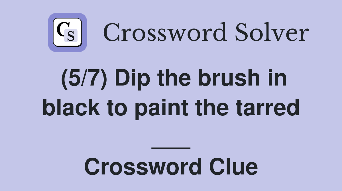 (5/7) Dip the brush in black to paint the tarred ___ Crossword Clue