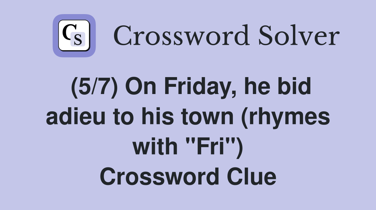 (5/7) On Friday, he bid adieu to his town (rhymes with "Fri") Crossword Clue