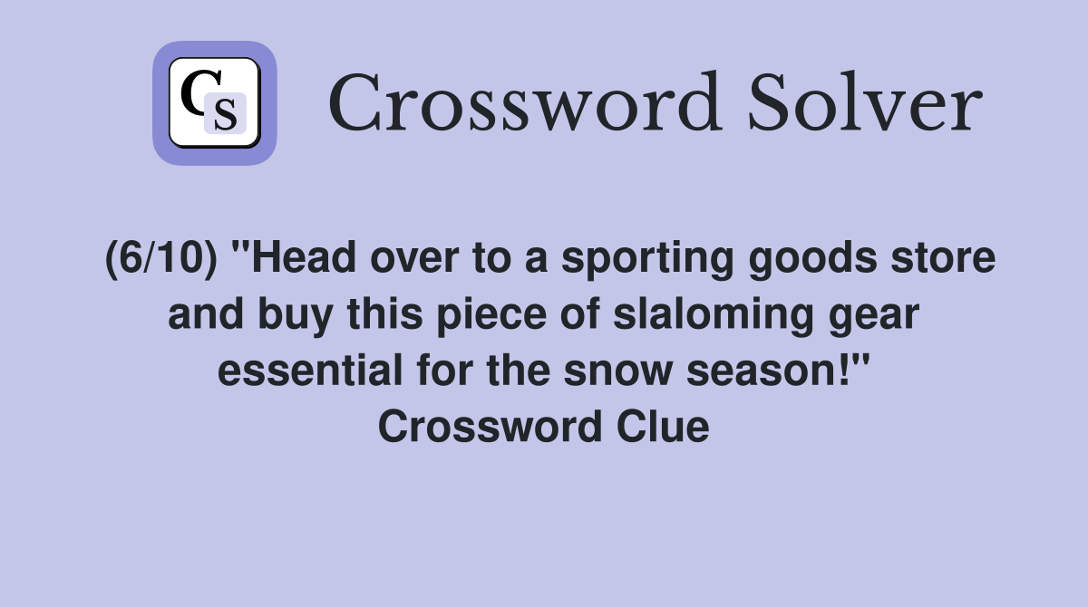 (6/10) "Head over to a sporting goods store and buy this piece of slaloming gear essential for the snow season!" Crossword Clue
