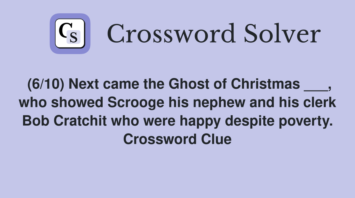 (6/10) Next came the Ghost of Christmas ___, who showed Scrooge his nephew and his clerk Bob Cratchit who were happy despite poverty. Crossword Clue