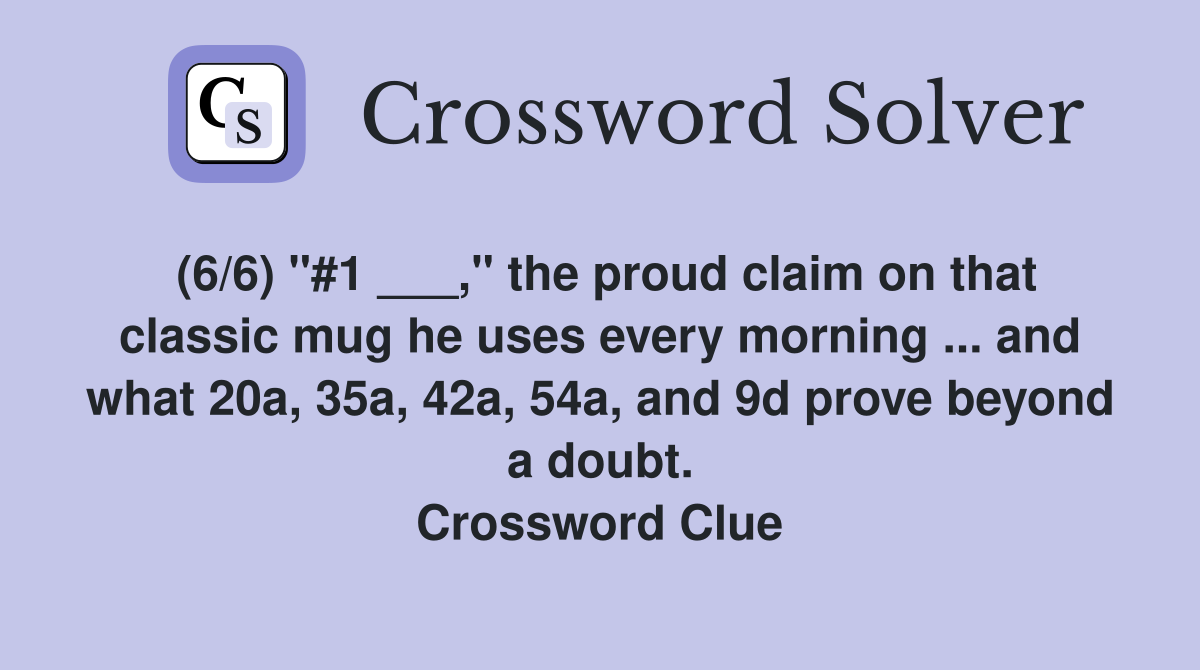 (6/6) "#1 ___," the proud claim on that classic mug he uses every morning ... and what 20a, 35a, 42a, 54a, and 9d prove beyond a doubt. Crossword Clue