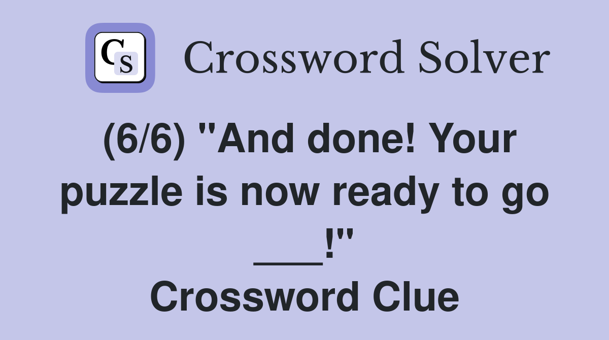 (6/6) "And done! Your puzzle is now ready to go ___!" Crossword Clue