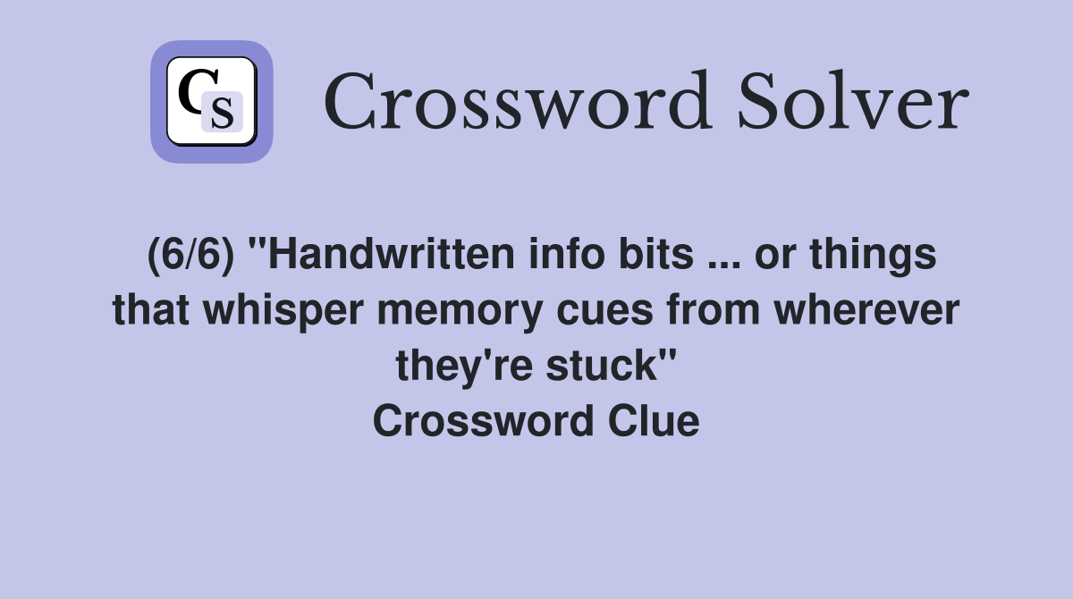 (6/6) "Handwritten info bits ... or things that whisper memory cues from wherever they're stuck" Crossword Clue