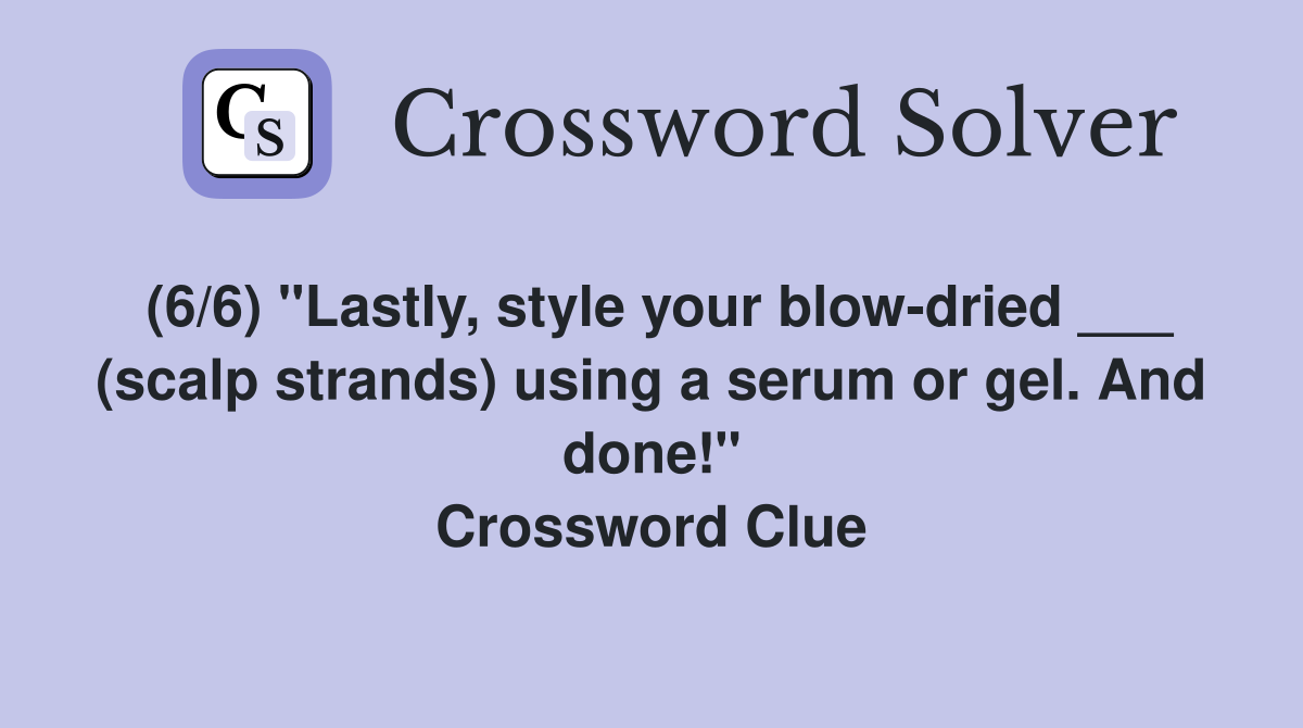 (6/6) "Lastly, style your blow-dried ___ (scalp strands) using a serum or gel. And done!" Crossword Clue