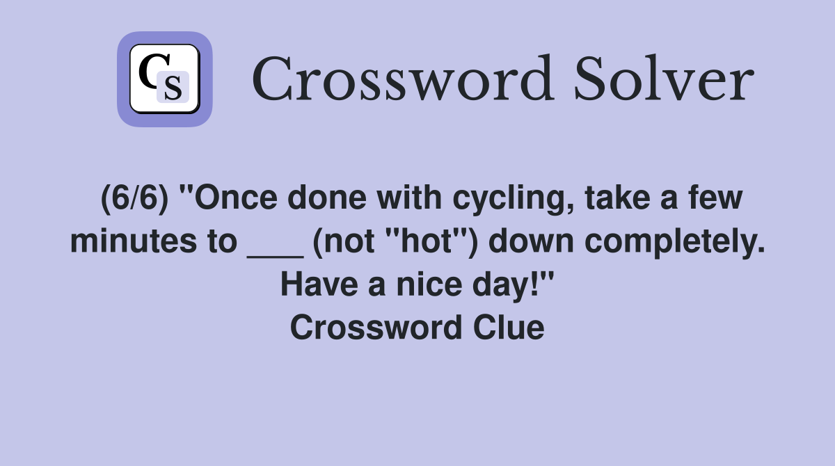 (6/6) "Once done with cycling, take a few minutes to ___ (not "hot") down completely. Have a nice day!" Crossword Clue