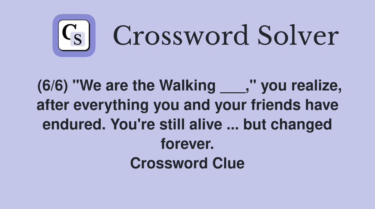 (6/6) "We are the Walking ___," you realize, after everything you and your friends have endured. You're still alive ... but changed forever. Crossword Clue