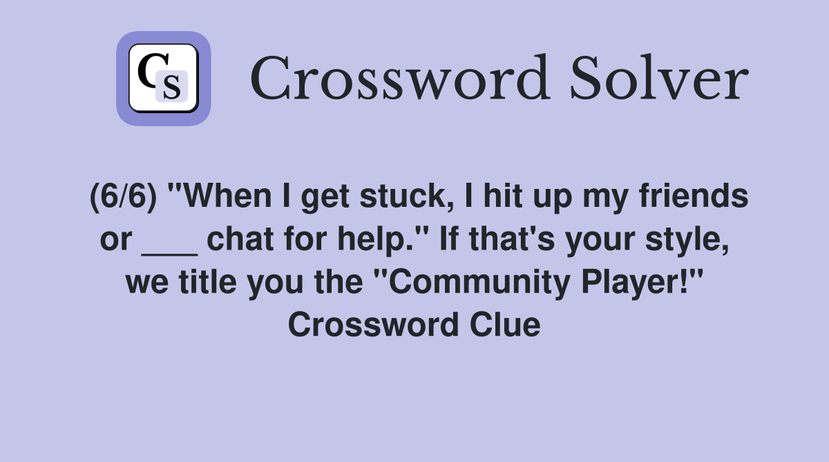 (6/6) "When I get stuck, I hit up my friends or ___ chat for help." If that's your style, we title you the "Community Player!" Crossword Clue
