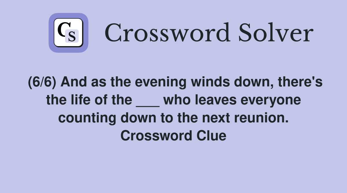(6/6) And as the evening winds down, there's the life of the ___ who leaves everyone counting down to the next reunion. Crossword Clue