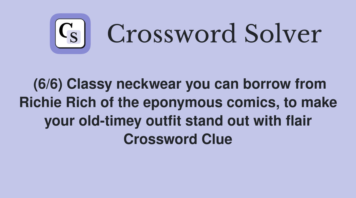 (6/6) Classy neckwear you can borrow from Richie Rich of the eponymous comics, to make your old-timey outfit stand out with flair Crossword Clue