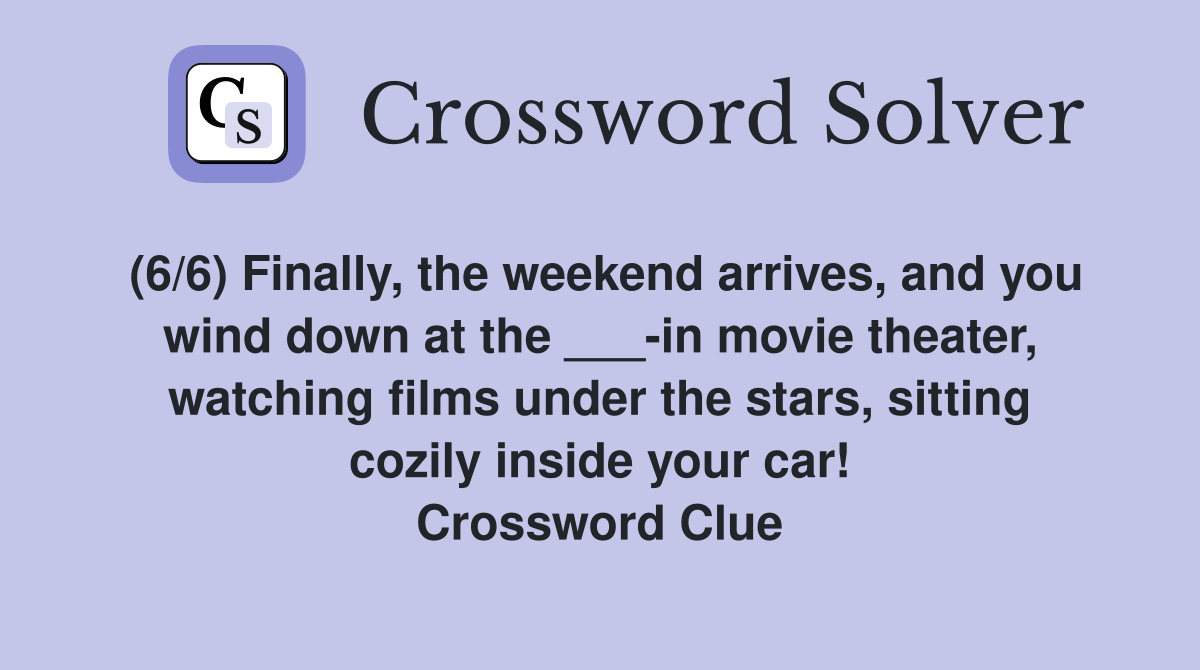 (6/6) Finally, the weekend arrives, and you wind down at the ___-in movie theater, watching films under the stars, sitting cozily inside your car! Crossword Clue
