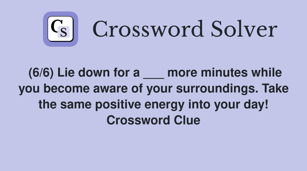 (6/6) Lie down for a ___ more minutes while you become aware of your surroundings. Take the same positive energy into your day! Crossword Clue