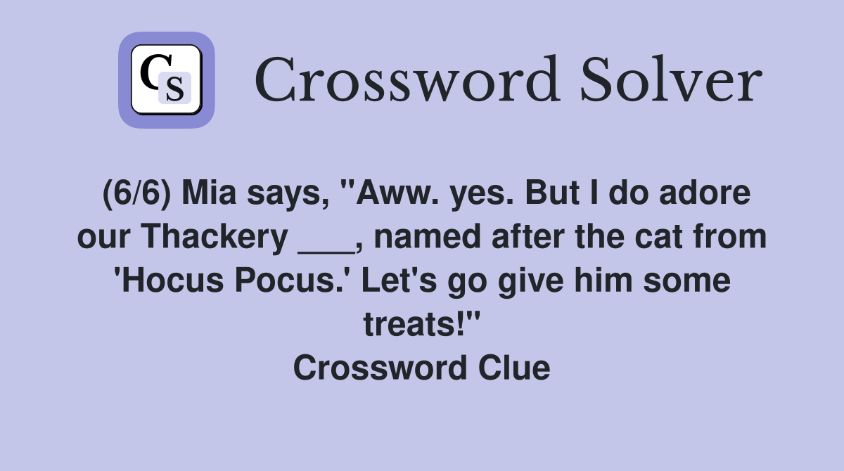 (6/6) Mia says, "Aww. yes. But I do adore our Thackery ___, named after the cat from 'Hocus Pocus.' Let's go give him some treats!" Crossword Clue
